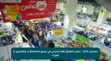 معارض 2025.. إعلان انطلاق أهلا مدارس في جميع المحافظات وتفاصيل لا تفوت!